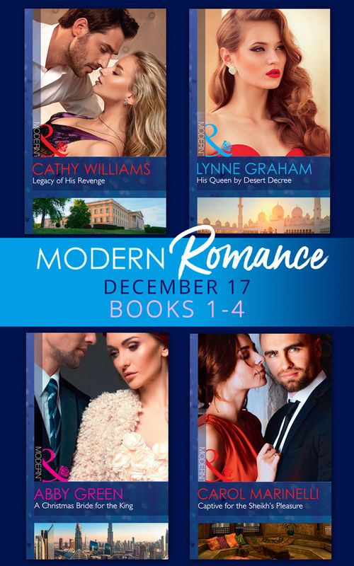 Modern Romance Collection: December 2017 Books 1 - 4: His Queen by Desert Decree / A Christmas Bride for the King / Captive for the Sheikh's Pleasure / Legacy of His Revenge (9781474081917)